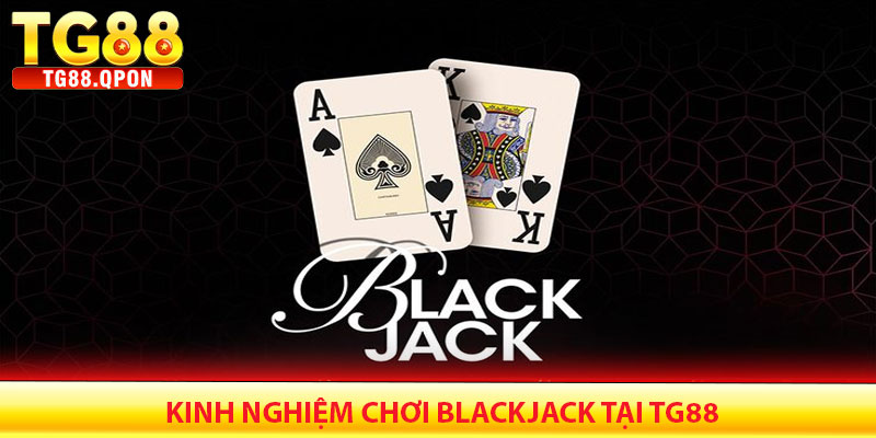Blackjack TG88 – Trải nghiệm sòng bạc đỉnh cao 7 Kinh nghiệm chơi Blackjack tại TG88