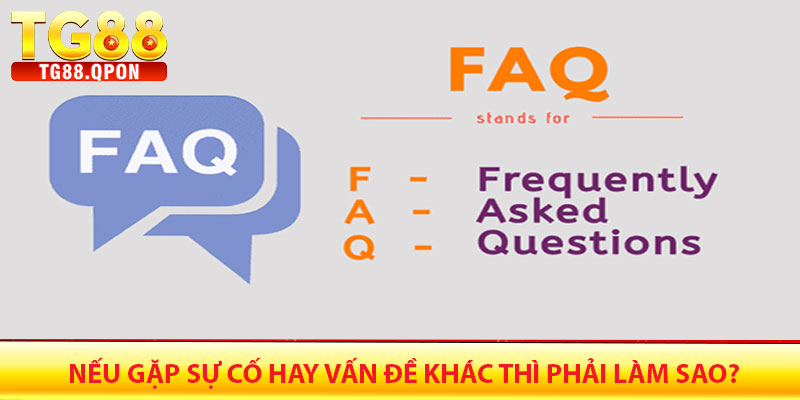 FAQ – Câu hỏi thường gặp tại Tg88 6 Nếu gặp sự cố hay vấn đề khác thì phải làm sao?