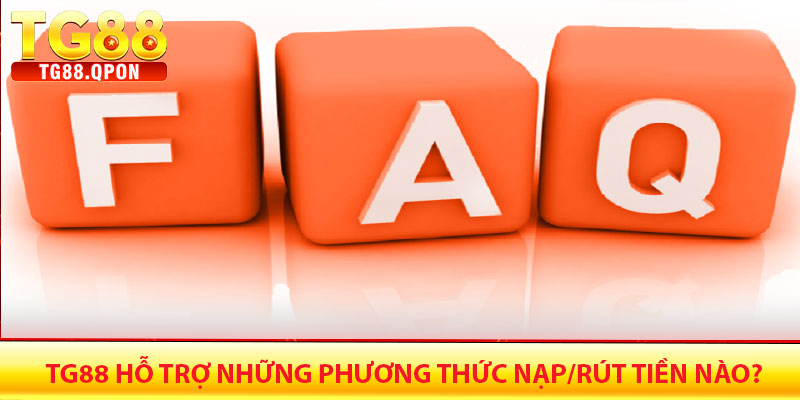 FAQ – Câu hỏi thường gặp tại Tg88 5 Tg88 hỗ trợ những phương thức nạp/rút tiền nào?