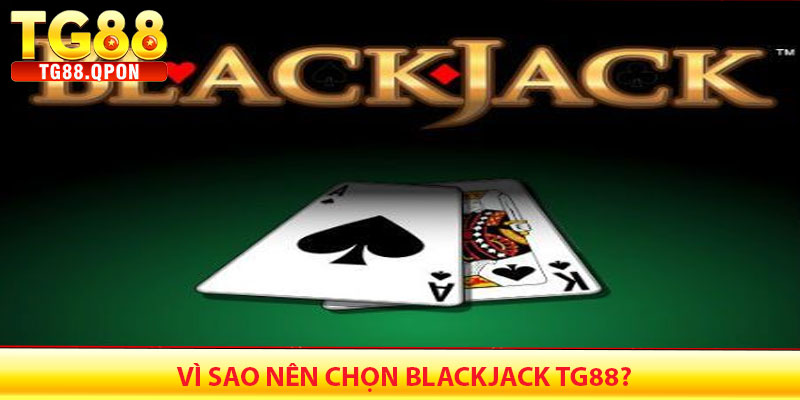 Blackjack TG88 – Trải nghiệm sòng bạc đỉnh cao 6 Vì sao nên chọn Blackjack TG88?